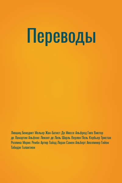 Лившиц Бенедикт, Мольер Жан-Батист, Де Мюссе Альфред, Гюго Виктор, де Ламартин Альфонс, Леконт де Лиль Шарль, Верлен Поль, Корбьер Тристан, Роллина Морис, Рембо Артюр, Тайад Лоран, Самен Альберт, Аполлинер Гийом, Табидзе Галактион - Переводы