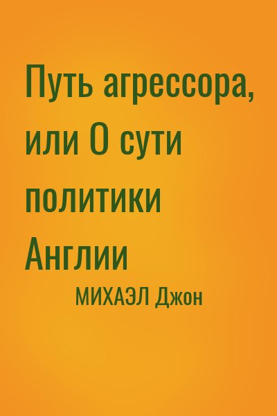 МИХАЭЛ Джон - Путь агрессора, или О сути политики Англии