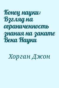 Конец науки. Конец науки книга. Конец науки Джон Хорган. Джон Хорган конец науки pdf. Конец науки взгляд на ограниченность знания на закате века науки.