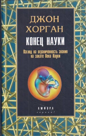 Хорган Джон - Конец науки: Взгляд на ограниченность знания на закате Века Науки