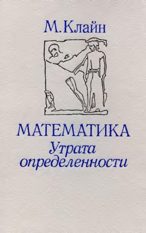 Клайн Морис - Математика. Утрата определенности.