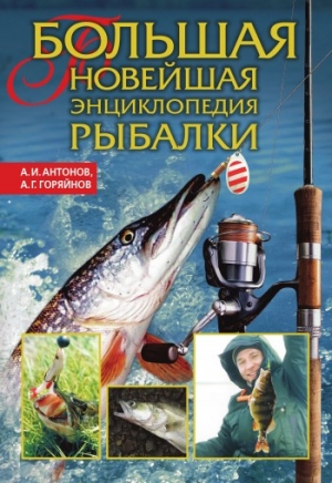 Горяйнов Алексей, Антонов Александр - Большая новейшая энциклопедия рыбалки