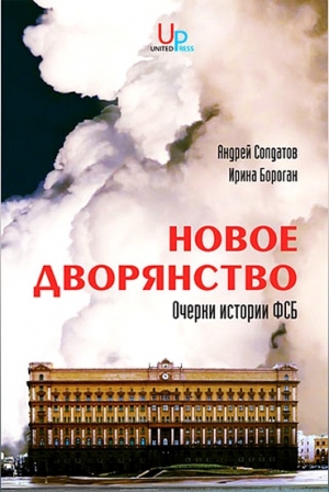 Бороган Ирина, Солдатов Андрей - Новое дворянство: Очерки истории ФСБ