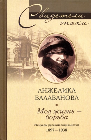 Балабанова Анжелика - Моя жизнь – борьба. Мемуары русской социалистки. 1897–1938