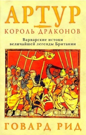 Рид Говард - Артур – король драконов. Варварские истоки величайшей легенды Британии.