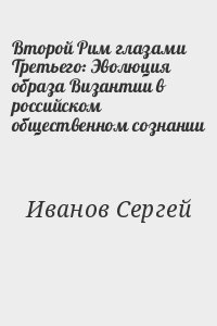 Иванов Сергей - Второй Рим глазами Третьего: Эволюция образа Византии в российском общественном сознании