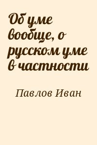 Павлов Иван - Об уме вообще, о русском уме в частности