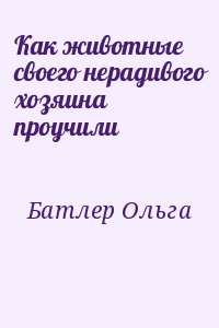 Батлер Ольга - Как животные своего нерадивого хозяина проучили