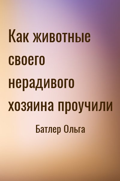 Батлер Ольга - Как животные своего нерадивого хозяина проучили