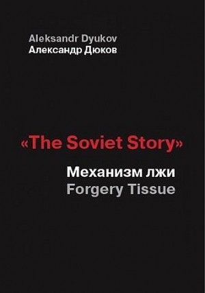 Дюков  Александр - «The Soviet Story». Механизм лжи (Forgery Tissue)