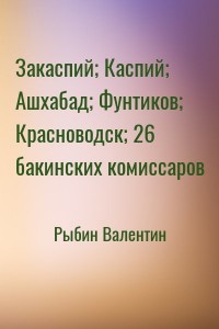 Закаспий; Каспий; Ашхабад; Фунтиков; Красноводск; 26 бакинских комиссаров