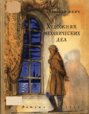 Ивич Александр - Художник механических дел (Повесть о Кулибине)