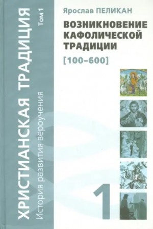 Пеликан Ярослав - Христианская традиция: История развития вероучения. Том 1