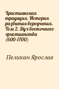 Пеликан Ярослав - Христианская традиция. История развития вероучения. Том 2. Дух восточного христианства (600-1700)