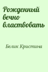 Белик Кристина - Рожденный вечно властвовать