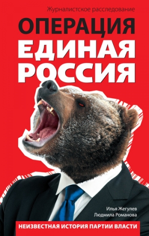 Жегулев Илья, Романова Людмила - Операция «Единая Россия». Неизвестная история партии власти