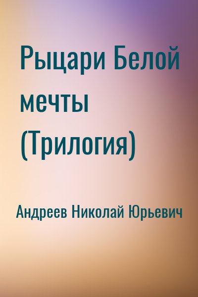Андреев Николай Юрьевич - Рыцари Белой мечты (Трилогия)