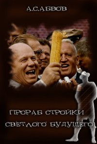 Абвов Алексей - Прораб стройки светлого будущего