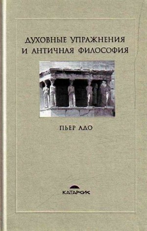 Адо Пьер - Духовные упражнения и античная философия