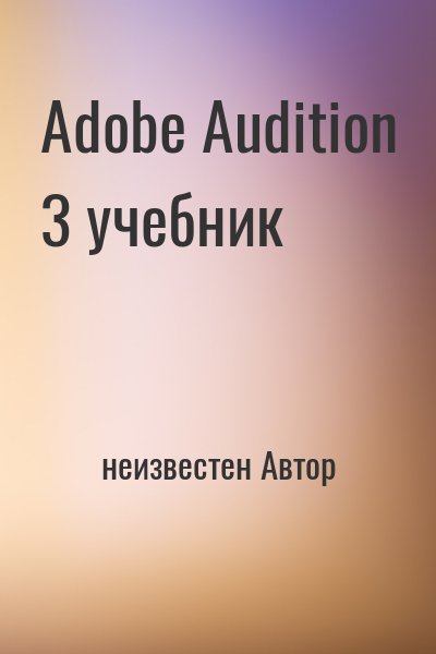 неизвестен Автор - Adobe Audition 3 учебник