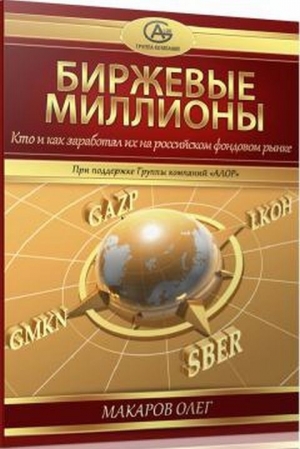 Макаров Олег Германович - Биржевые миллионы, кто и как заработал их на российском фондовом рынке.