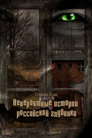 Крис Оливия - Невероятные истории российской глубинки (сборник)