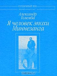 Големба Александр - Я человек эпохи Миннезанга: Стихотворения