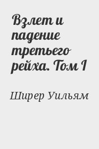 Ширер Уильям - Взлет и падение третьего рейха. Том I