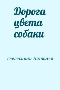 Гвелесиани Наталья - Дорога цвета собаки