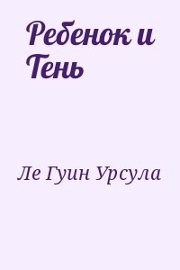 Ле Гуин Урсула - Ребенок и Тень