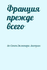 де Сент-Экзюпери Антуан - Франция прежде всего