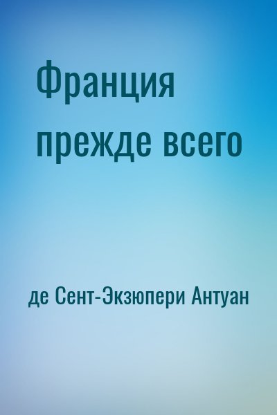 де Сент-Экзюпери Антуан - Франция прежде всего