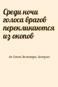 де Сент-Экзюпери Антуан - Среди ночи голоса врагов перекликаются из окопов