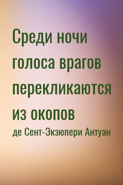 де Сент-Экзюпери Антуан - Среди ночи голоса врагов перекликаются из окопов