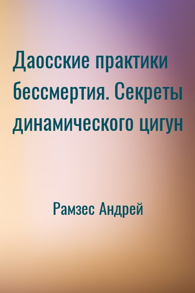 Рамзес Андрей - Даосские практики бессмертия. Секреты динамического цигун