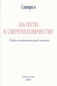 НА ПУТИ К СВЕРХЧЕЛОВЕЧЕСТВУ: Очерки экспериментальной эволюции