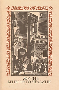 Челлини Бенвенуто - Жизнь Бенвенуто Челлини, сына маэстро Джованни Челлини, флорентийца, написанная им самим во Флоренции