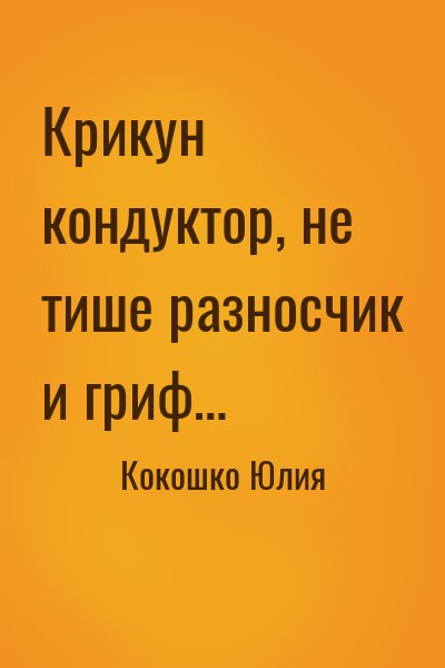 Кокошко Юлия - Крикун кондуктор, не тише разносчик и гриф…