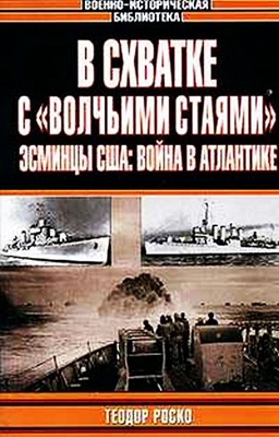 Роско Теодор - В схватке с «волчьими стаями». Эсминцы США: война в Атлантике