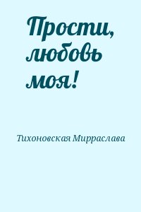 Тихоновская Мирраслава - Прости, любовь моя!