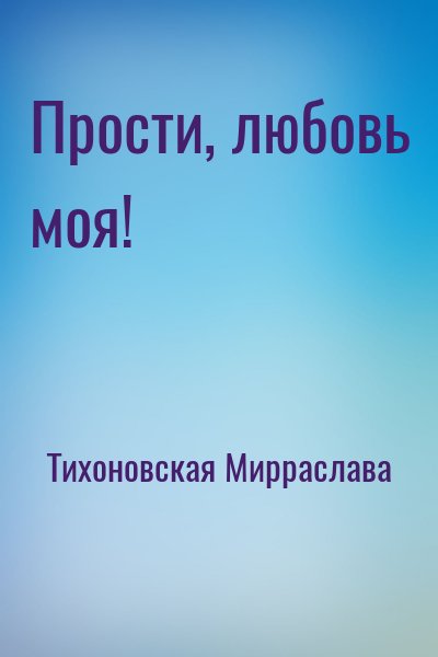 Тихоновская Мирраслава - Прости, любовь моя!