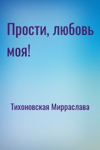 Прости, любовь моя!