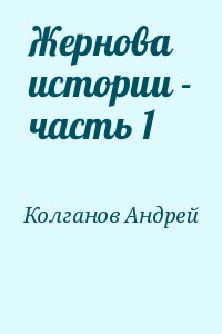 Колганов Андрей Иванович - Жернова истории - часть 1