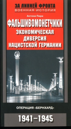 Пири Антони - Фальшивомонетчики. Экономическая диверсия нацистской Германии.  Операция «Бернхард»  1941-1945