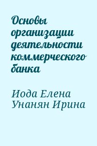 Иода Елена, Унанян Ирина - Основы организации деятельности коммерческого банка