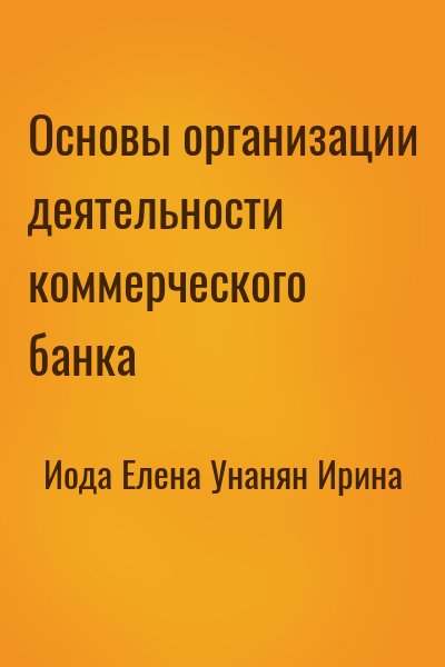 Иода Елена, Унанян Ирина - Основы организации деятельности коммерческого банка