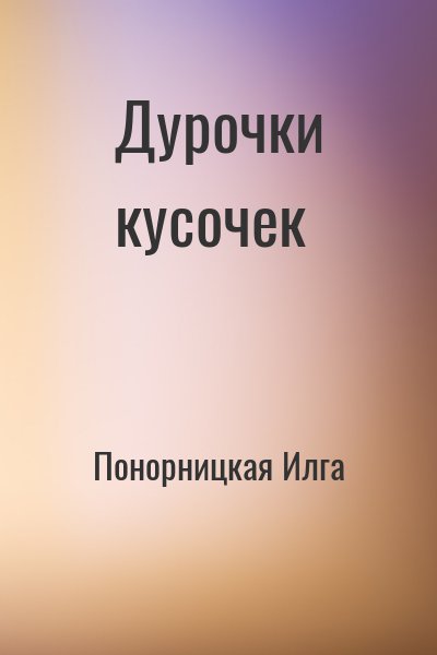 Понорницкая Илга - Дурочки кусочек