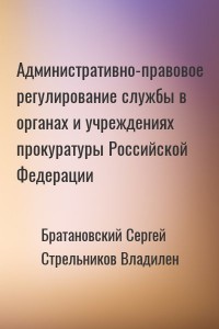 Административно-правовое регулирование службы в органах и учреждениях прокуратуры Российской Федерации