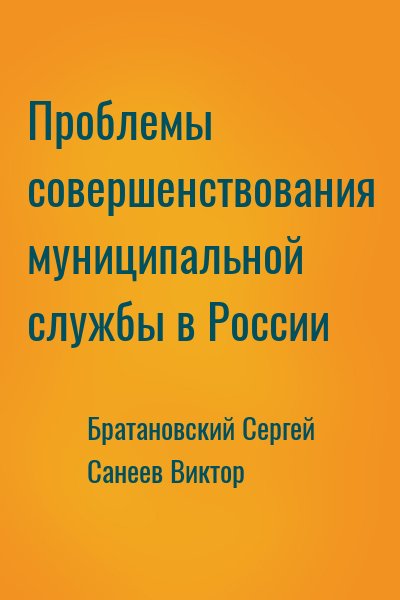 Братановский Сергей, Санеев Виктор - Проблемы совершенствования муниципальной службы в России