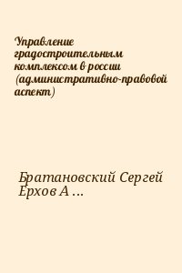 Братановский Сергей, Ерхов Александр - Управление градостроительным комплексом в россии (административно-правовой аспект)